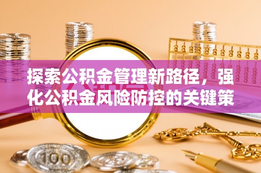 云县探索公积金管理新路径，强化公积金风险防控的关键策略