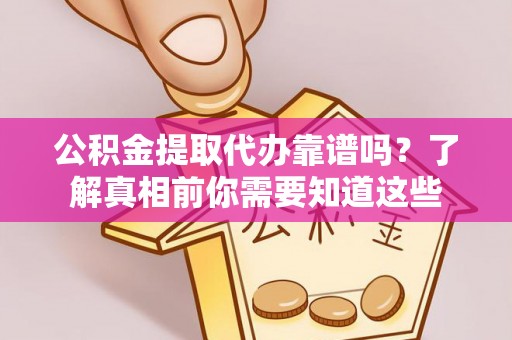 云县公积金提取代办靠谱吗？了解真相前你需要知道这些