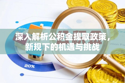 云县深入解析公积金提取政策，新规下的机遇与挑战