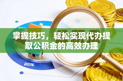 云县掌握技巧，轻松实现代办提取公积金的高效办理