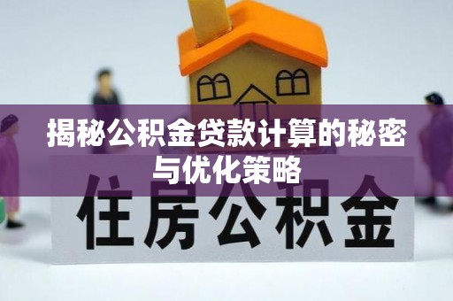 云县揭秘公积金贷款计算的秘密与优化策略