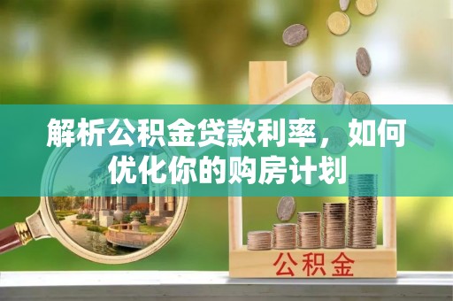 云县解析公积金贷款利率，如何优化你的购房计划