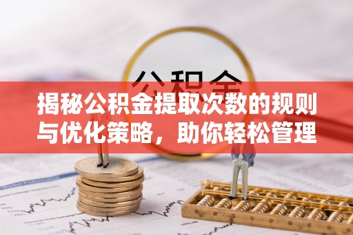 云县揭秘公积金提取次数的规则与优化策略，助你轻松管理财务