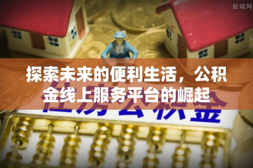 云县探索未来的便利生活，公积金线上服务平台的崛起