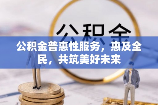 云县公积金普惠性服务，惠及全民，共筑美好未来