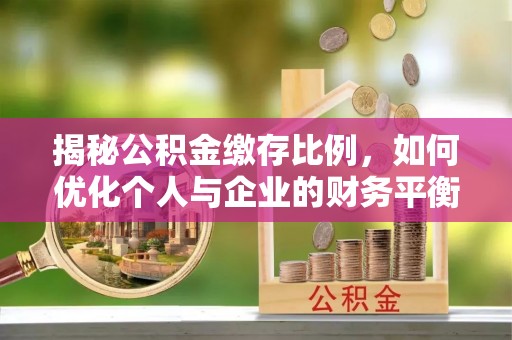云县揭秘公积金缴存比例，如何优化个人与企业的财务平衡