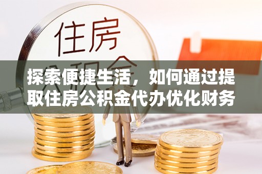云县探索便捷生活，如何通过提取住房公积金代办优化财务规划