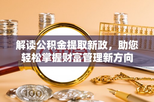云县解读公积金提取新政，助您轻松掌握财富管理新方向