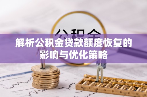 云县解析公积金贷款额度恢复的影响与优化策略