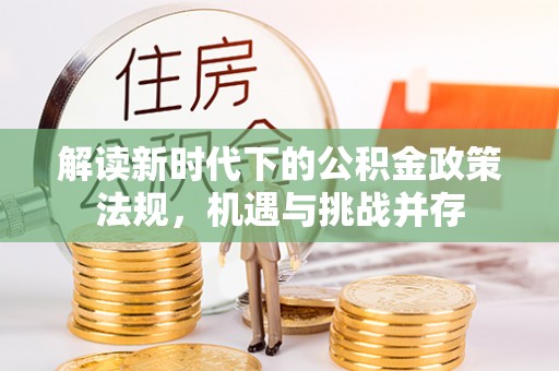 云县解读新时代下的公积金政策法规，机遇与挑战并存
