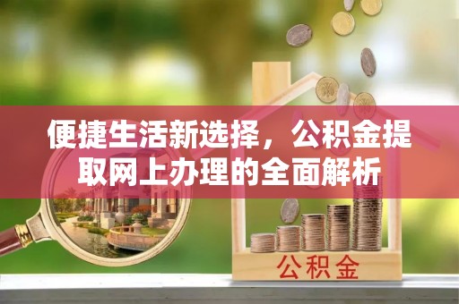 云县便捷生活新选择，公积金提取网上办理的全面解析