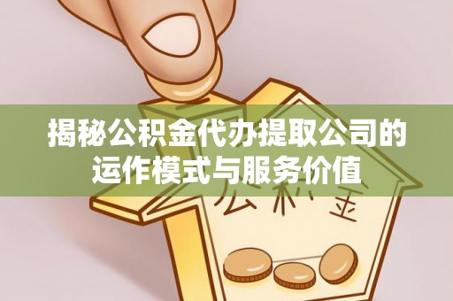 云县揭秘公积金代办提取公司的运作模式与服务价值
