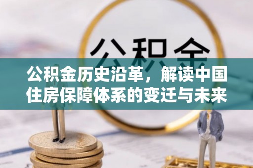 云县公积金历史沿革，解读中国住房保障体系的变迁与未来