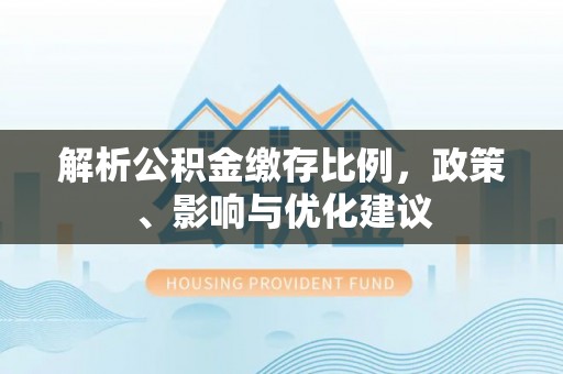 云县解析公积金缴存比例，政策、影响与优化建议
