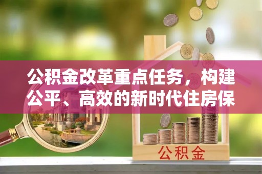 云县公积金改革重点任务，构建公平、高效的新时代住房保障体系