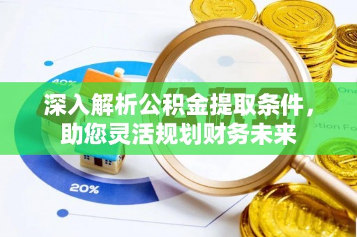 云县深入解析公积金提取条件，助您灵活规划财务未来