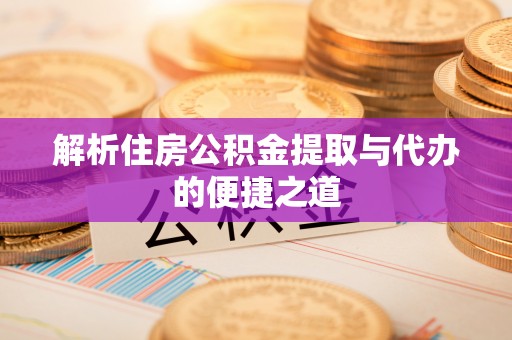 云县解析住房公积金提取与代办的便捷之道