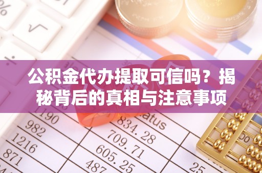 云县公积金代办提取可信吗？揭秘背后的真相与注意事项