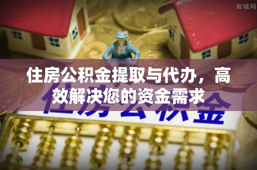 云县住房公积金提取与代办，高效解决您的资金需求