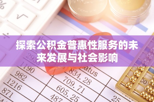 云县探索公积金普惠性服务的未来发展与社会影响