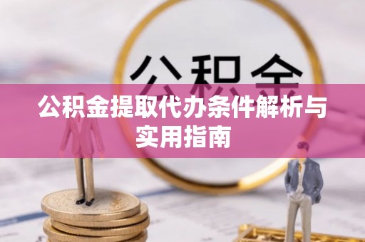 云县公积金提取代办条件解析与实用指南