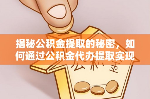 云县揭秘公积金提取的秘密，如何通过公积金代办提取实现财务自由