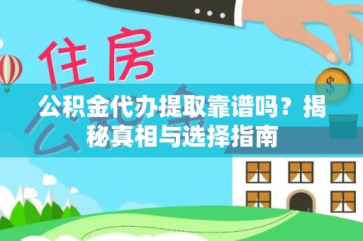 云县公积金代办提取靠谱吗？揭秘真相与选择指南