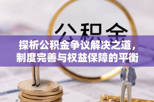 云县探析公积金争议解决之道，制度完善与权益保障的平衡点