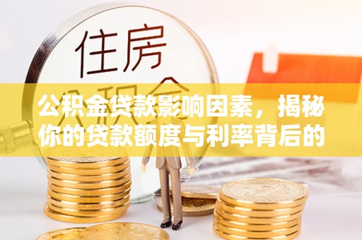 云县公积金贷款影响因素，揭秘你的贷款额度与利率背后的秘密
