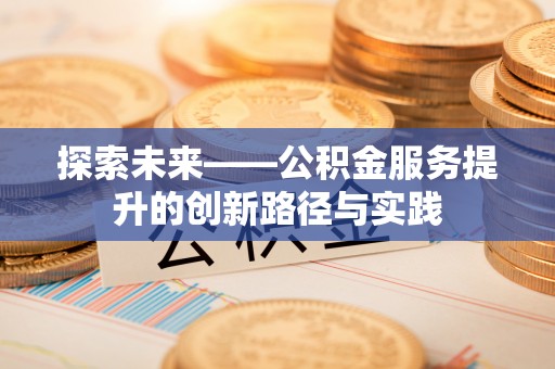 云县探索未来——公积金服务提升的创新路径与实践