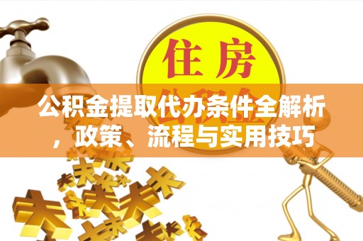 云县公积金提取代办条件全解析，政策、流程与实用技巧