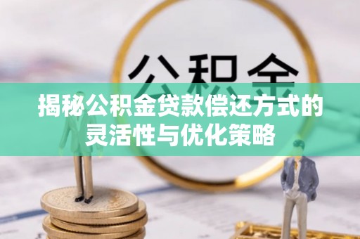 云县揭秘公积金贷款偿还方式的灵活性与优化策略