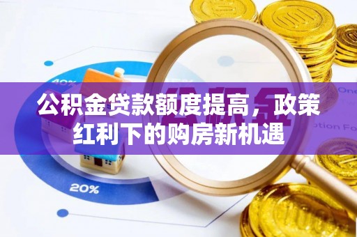 云县公积金贷款额度提高，政策红利下的购房新机遇