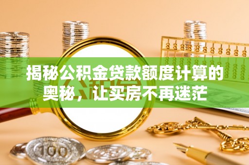 云县揭秘公积金贷款额度计算的奥秘，让买房不再迷茫
