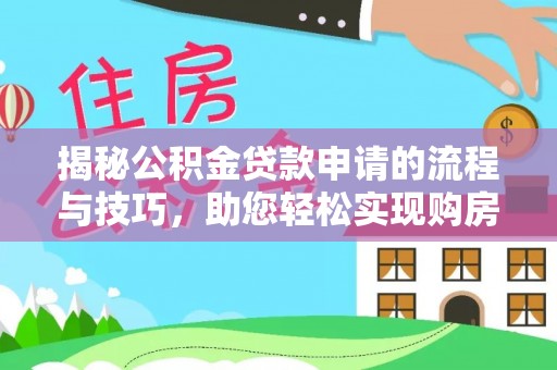 云县揭秘公积金贷款申请的流程与技巧，助您轻松实现购房梦