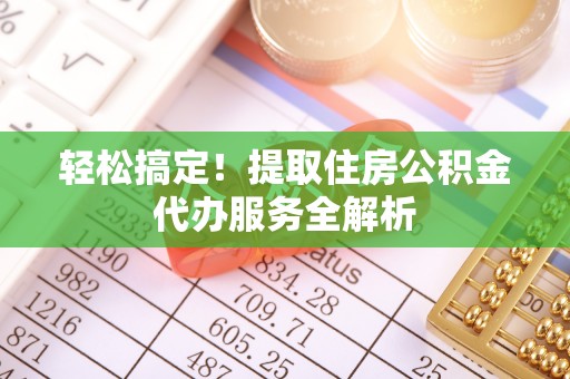 云县轻松搞定！提取住房公积金代办服务全解析
