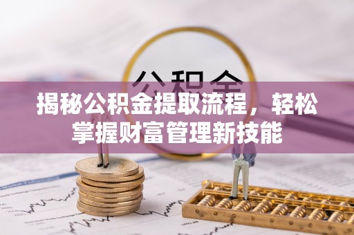 云县揭秘公积金提取流程，轻松掌握财富管理新技能