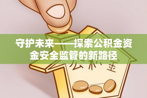云县守护未来——探索公积金资金安全监管的新路径