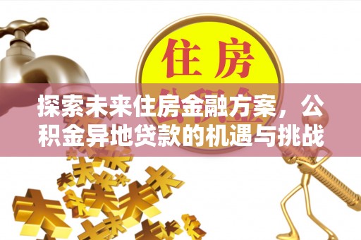 云县探索未来住房金融方案，公积金异地贷款的机遇与挑战