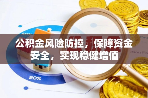 云县公积金风险防控，保障资金安全，实现稳健增值