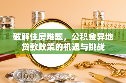 云县破解住房难题，公积金异地贷款政策的机遇与挑战