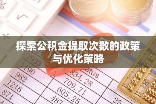 云县探索公积金提取次数的政策与优化策略