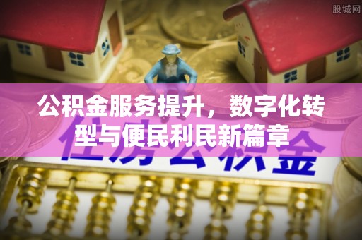 云县公积金服务提升，数字化转型与便民利民新篇章