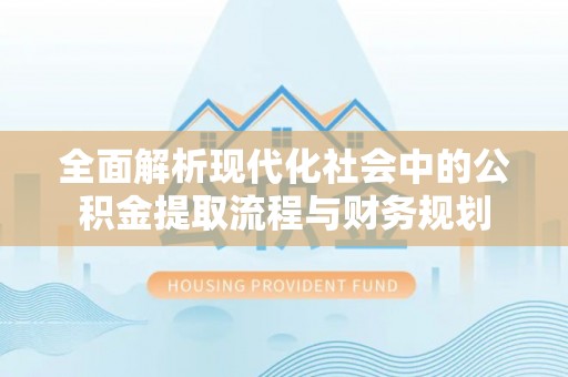 云县全面解析现代化社会中的公积金提取流程与财务规划