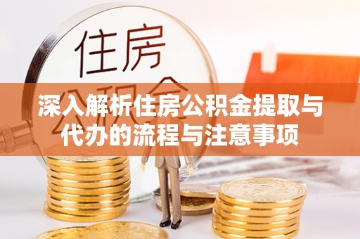 云县深入解析住房公积金提取与代办的流程与注意事项