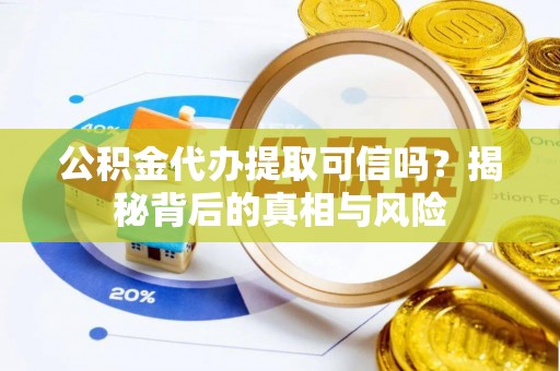 云县公积金代办提取可信吗？揭秘背后的真相与风险