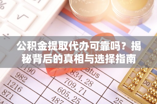 云县公积金提取代办可靠吗？揭秘背后的真相与选择指南