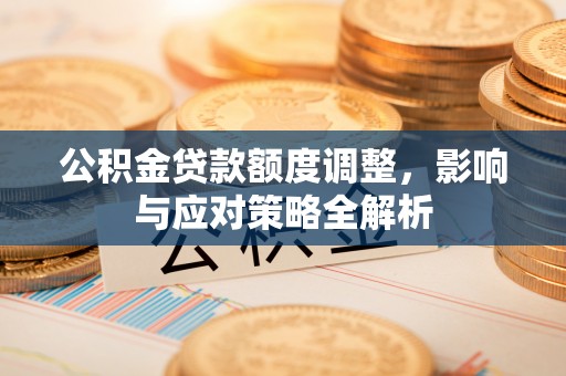 云县公积金贷款额度调整，影响与应对策略全解析