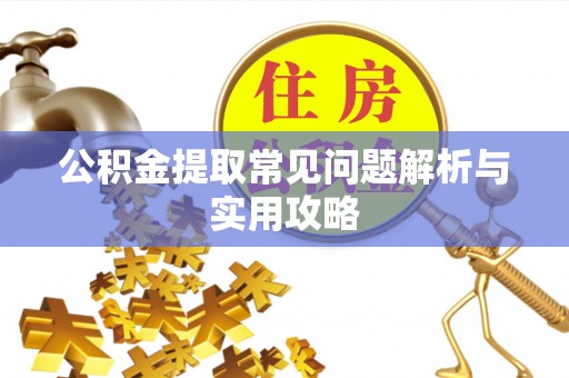 云县公积金提取常见问题解析与实用攻略