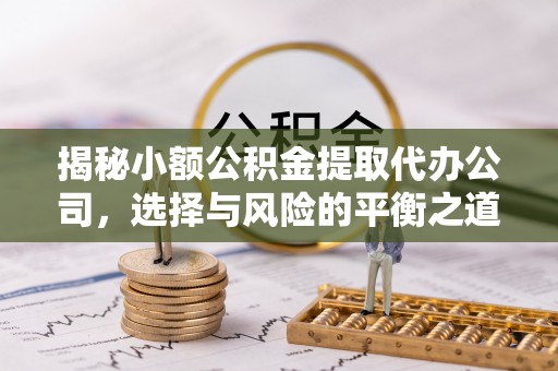 云县揭秘小额公积金提取代办公司，选择与风险的平衡之道